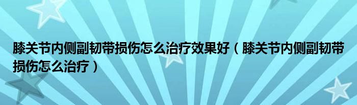 膝關節(jié)內側副韌帶損傷怎么治療效果好（膝關節(jié)內側副韌帶損傷怎么治療）