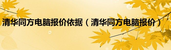 清華同方電腦報價依據(jù)（清華同方電腦報價）