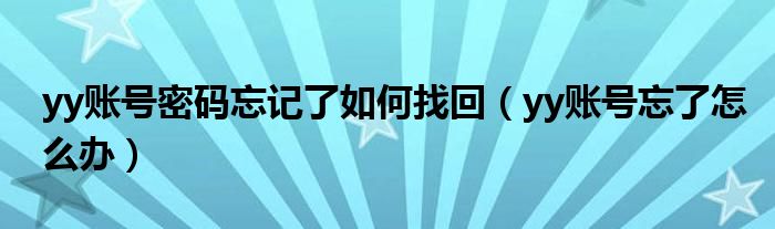 yy賬號密碼忘記了如何找回（yy賬號忘了怎么辦）