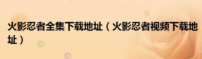 火影忍者全集下載地址（火影忍者視頻下載地址）