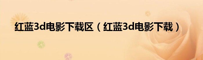 紅藍(lán)3d電影下載區(qū)（紅藍(lán)3d電影下載）