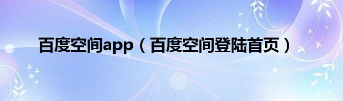 百度空間app（百度空間登陸首頁）