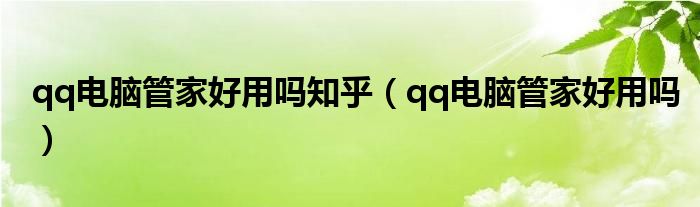 qq電腦管家好用嗎知乎（qq電腦管家好用嗎）