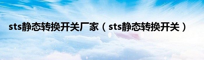 sts靜態(tài)轉(zhuǎn)換開關(guān)廠家（sts靜態(tài)轉(zhuǎn)換開關(guān)）