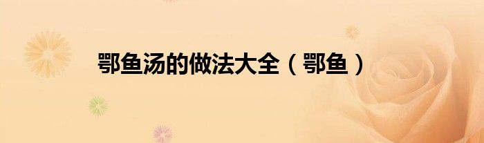鄂魚湯的做法大全（鄂魚）