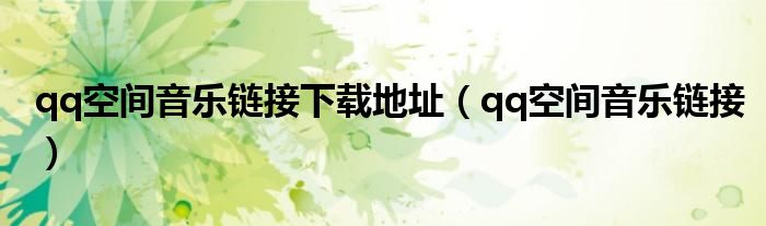 qq空間音樂鏈接下載地址（qq空間音樂鏈接）
