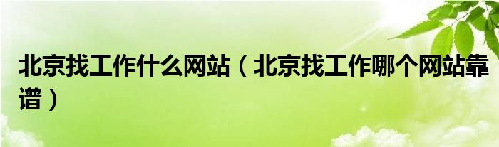 北京找工作什么網(wǎng)站（北京找工作哪個(gè)網(wǎng)站靠譜）