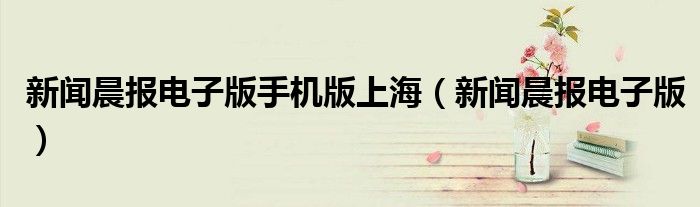 新聞晨報電子版手機版上海（新聞晨報電子版）