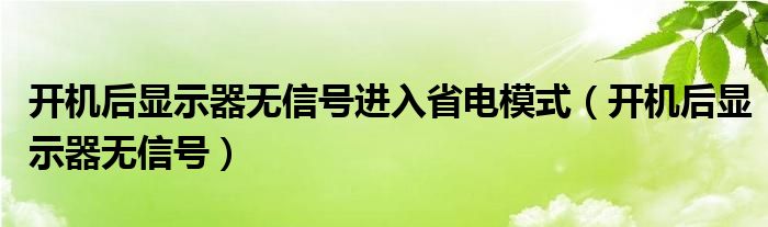 開機后顯示器無信號進入省電模式（開機后顯示器無信號）