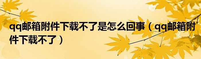 qq郵箱附件下載不了是怎么回事（qq郵箱附件下載不了）