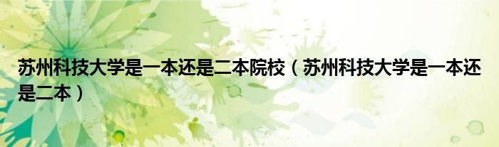 蘇州科技大學(xué)是一本還是二本院校（蘇州科技大學(xué)是一本還是二本）