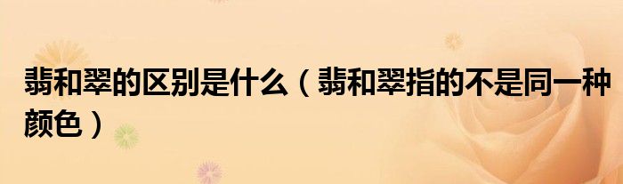 翡和翠的區(qū)別是什么（翡和翠指的不是同一種顏色）