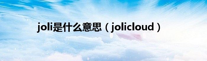 joli是什么意思（jolicloud）