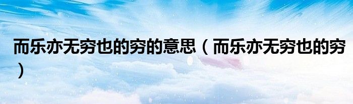 而樂亦無窮也的窮的意思（而樂亦無窮也的窮）