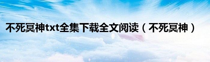 不死冥神txt全集下載全文閱讀（不死冥神）