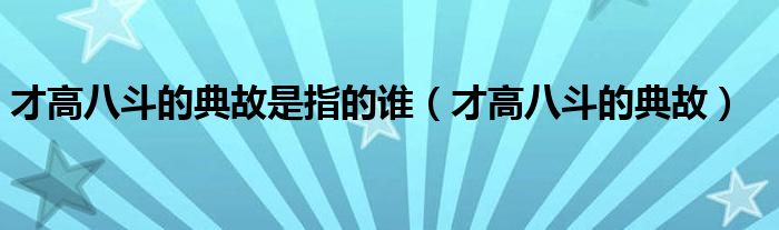 才高八斗的典故是指的誰(shuí)（才高八斗的典故）