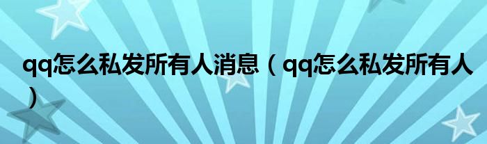 qq怎么私發(fā)所有人消息（qq怎么私發(fā)所有人）