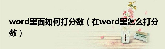 word里面如何打分?jǐn)?shù)（在word里怎么打分?jǐn)?shù)）