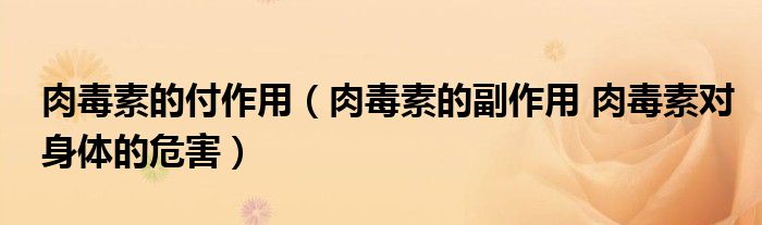 肉毒素的付作用（肉毒素的副作用 肉毒素對(duì)身體的危害）