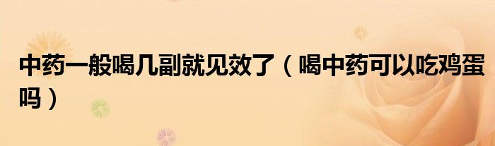中藥一般喝幾副就見(jiàn)效了（喝中藥可以吃雞蛋嗎）
