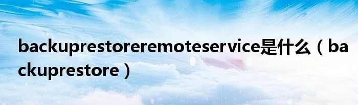 backuprestoreremoteservice是什么（backuprestore）