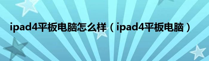 ipad4平板電腦怎么樣（ipad4平板電腦）