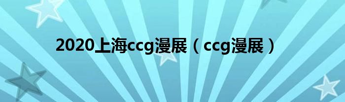 2020上海ccg漫展（ccg漫展）