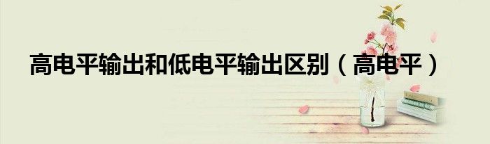 高電平輸出和低電平輸出區(qū)別（高電平）