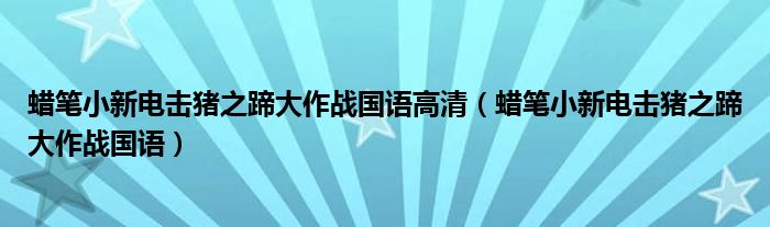 蠟筆小新電擊豬之蹄大作戰(zhàn)國(guó)語(yǔ)高清（蠟筆小新電擊豬之蹄大作戰(zhàn)國(guó)語(yǔ)）