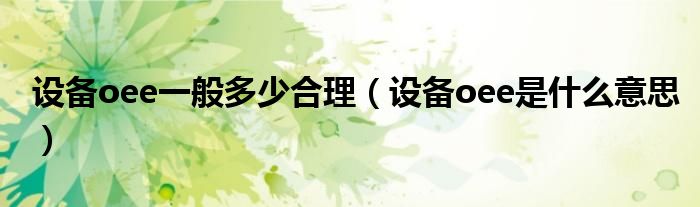 設(shè)備oee一般多少合理（設(shè)備oee是什么意思）