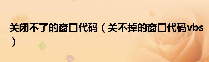 關(guān)閉不了的窗口代碼（關(guān)不掉的窗口代碼vbs）