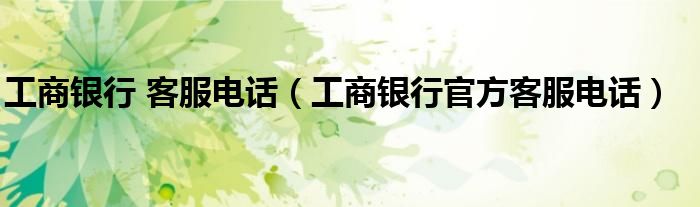 工商銀行 客服電話（工商銀行官方客服電話）