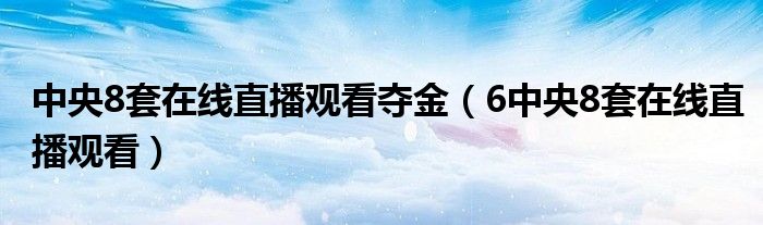 中央8套在線直播觀看奪金（6中央8套在線直播觀看）