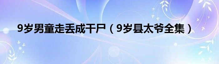 9歲男童走丟成干尸（9歲縣太爺全集）