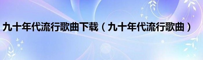 九十年代流行歌曲下載（九十年代流行歌曲）