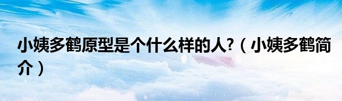 小姨多鶴原型是個什么樣的人?（小姨多鶴簡介）
