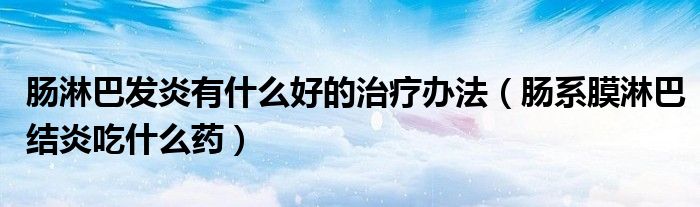 腸淋巴發(fā)炎有什么好的治療辦法（腸系膜淋巴結(jié)炎吃什么藥）