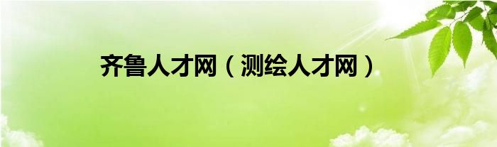 齊魯人才網(wǎng)（測(cè)繪人才網(wǎng)）