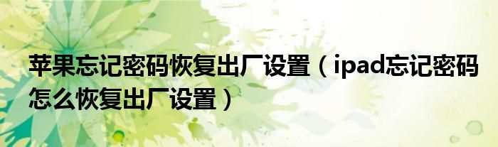 蘋果忘記密碼恢復出廠設置（ipad忘記密碼怎么恢復出廠設置）