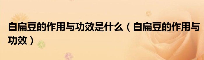 白扁豆的作用與功效是什么（白扁豆的作用與功效）