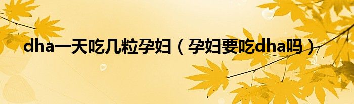 dha一天吃幾粒孕婦（孕婦要吃dha嗎）