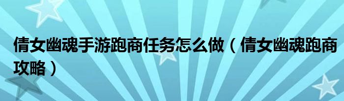 倩女幽魂手游跑商任務怎么做（倩女幽魂跑商攻略）