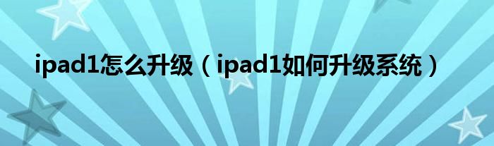 ipad1怎么升級(jí)（ipad1如何升級(jí)系統(tǒng)）