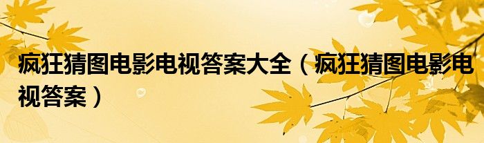 瘋狂猜圖電影電視答案大全（瘋狂猜圖電影電視答案）