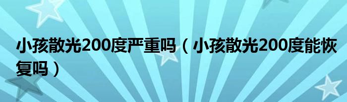 小孩散光200度嚴重嗎（小孩散光200度能恢復(fù)嗎）