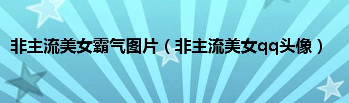 非主流美女霸氣圖片（非主流美女qq頭像）