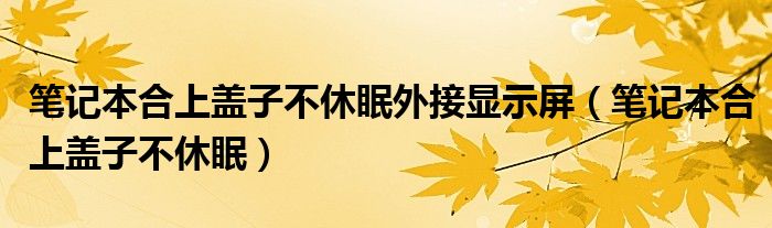 筆記本合上蓋子不休眠外接顯示屏（筆記本合上蓋子不休眠）