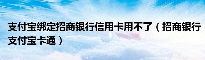 支付寶綁定招商銀行信用卡用不了（招商銀行支付寶卡通）