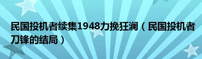 民國(guó)投機(jī)者續(xù)集1948力挽狂瀾（民國(guó)投機(jī)者刀鋒的結(jié)局）