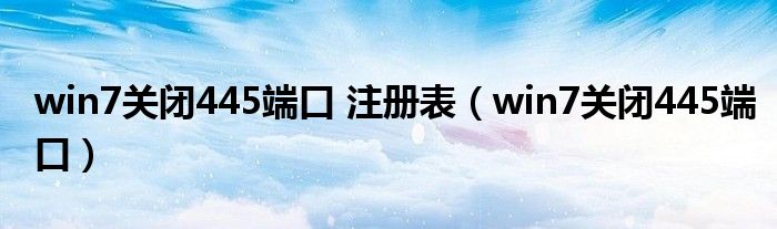 win7關(guān)閉445端口 注冊(cè)表（win7關(guān)閉445端口）